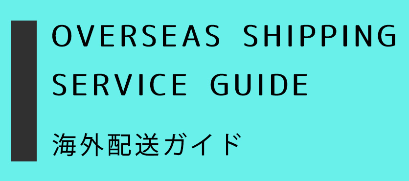 OVERSEAS SHIPPING SERVICE GUIDE （海外配送ガイド）