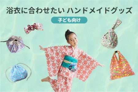 【子ども向け】浴衣に合わせたいハンドメイドグッズ（巾着・バッグ・アクセサリー）レシピまとめ