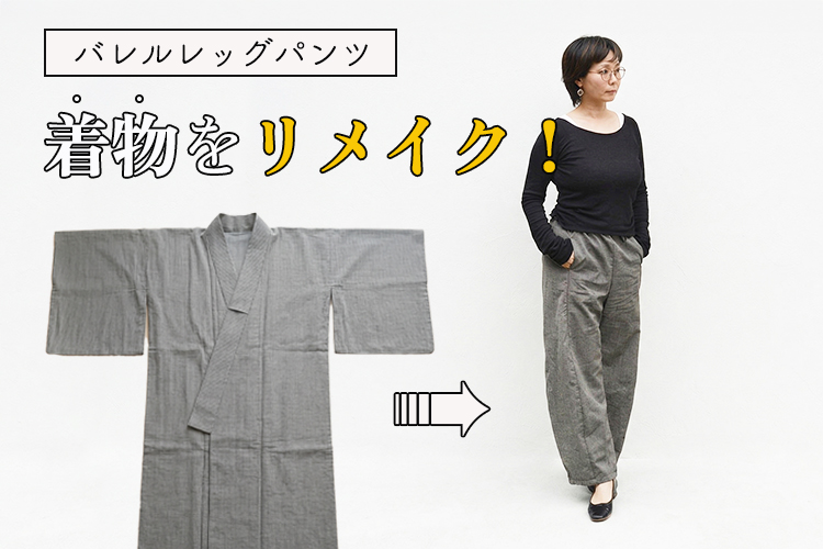 着物リメイクの新定番!反物幅を活かして作るバレルレッグパンツ(スタッフレポート)