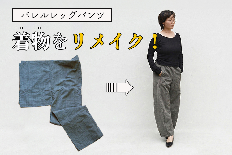 着物リメイクの新定番!反物幅を活かして作る「バレルレッグパンツ」でおしゃれを楽しもう(スタッフレポート)